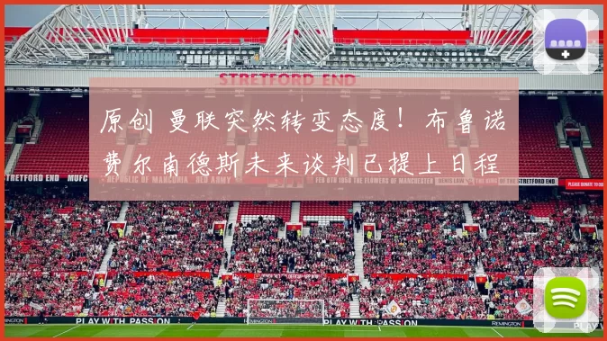 原创 曼联突然转变态度！布鲁诺・费尔南德斯未来谈判已提上日程