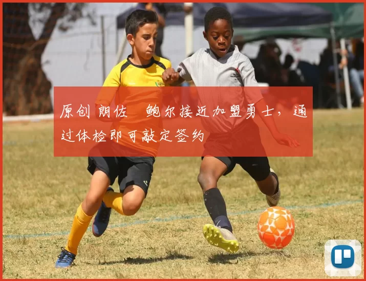 原创 朗佐・鲍尔接近加盟勇士，通过体检即可敲定签约