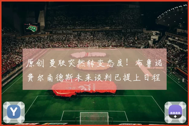 原创 曼联突然转变态度！布鲁诺・费尔南德斯未来谈判已提上日程