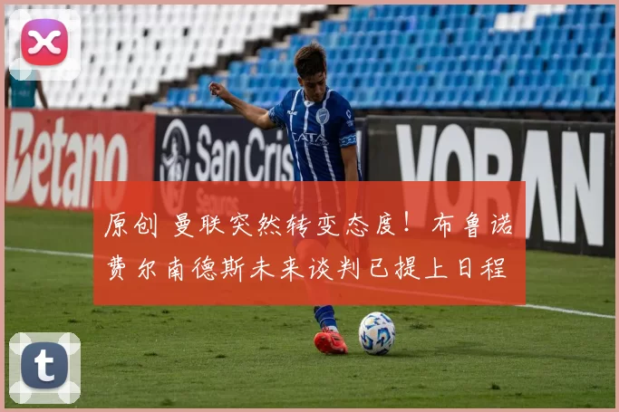 原创 曼联突然转变态度！布鲁诺・费尔南德斯未来谈判已提上日程