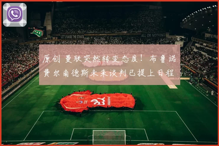 原创 曼联突然转变态度！布鲁诺・费尔南德斯未来谈判已提上日程