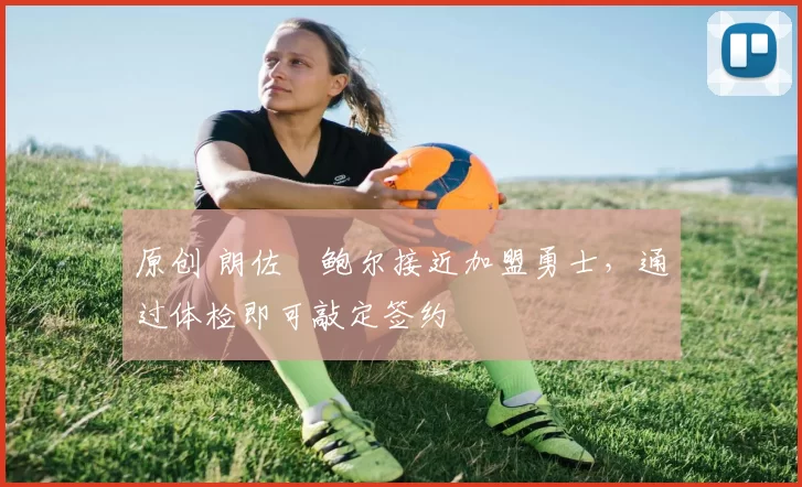 原创 朗佐・鲍尔接近加盟勇士，通过体检即可敲定签约