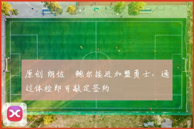 原创 朗佐・鲍尔接近加盟勇士，通过体检即可敲定签约