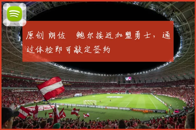 原创 朗佐・鲍尔接近加盟勇士，通过体检即可敲定签约