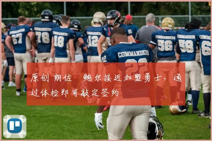 原创 朗佐・鲍尔接近加盟勇士，通过体检即可敲定签约