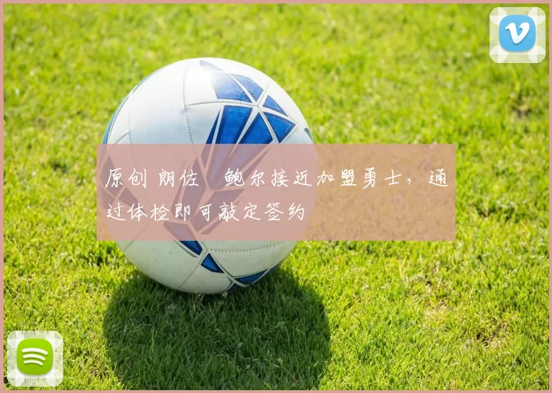 原创 朗佐・鲍尔接近加盟勇士，通过体检即可敲定签约