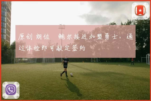 原创 朗佐・鲍尔接近加盟勇士，通过体检即可敲定签约