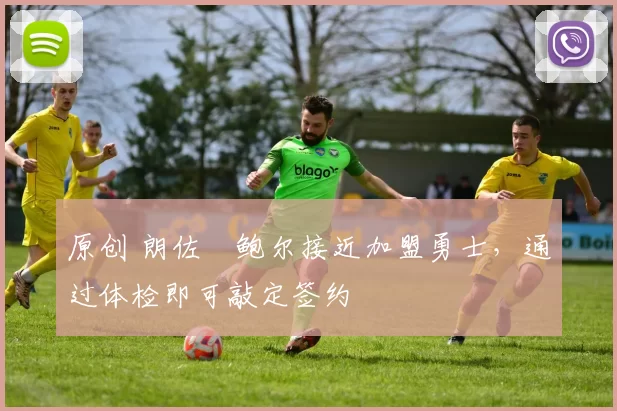 原创 朗佐・鲍尔接近加盟勇士，通过体检即可敲定签约