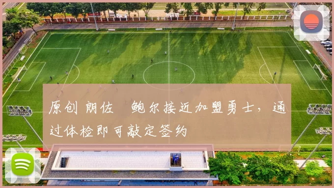 原创 朗佐・鲍尔接近加盟勇士，通过体检即可敲定签约