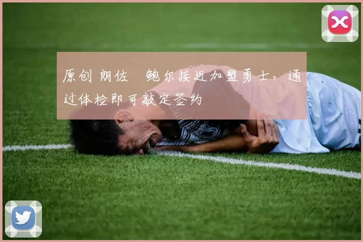 原创 朗佐・鲍尔接近加盟勇士，通过体检即可敲定签约