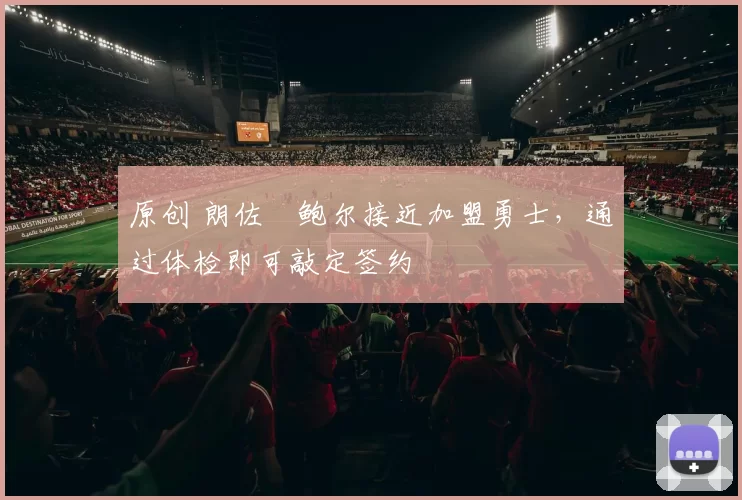 原创 朗佐・鲍尔接近加盟勇士，通过体检即可敲定签约