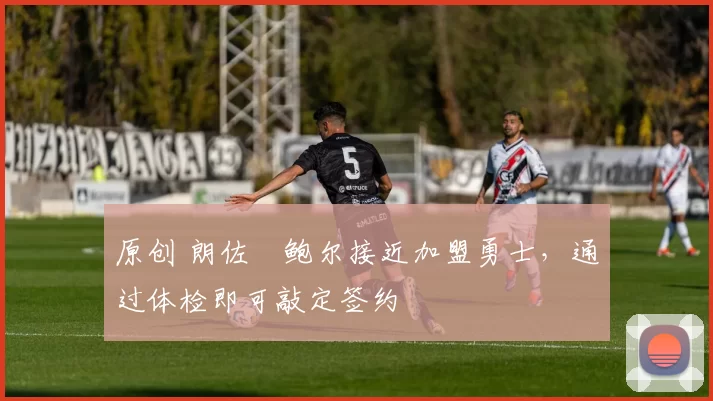 原创 朗佐・鲍尔接近加盟勇士，通过体检即可敲定签约