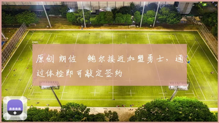 原创 朗佐・鲍尔接近加盟勇士，通过体检即可敲定签约