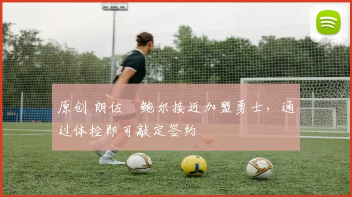 原创 朗佐・鲍尔接近加盟勇士，通过体检即可敲定签约