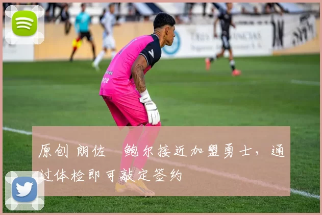 原创 朗佐・鲍尔接近加盟勇士，通过体检即可敲定签约