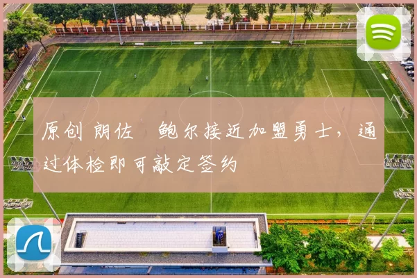 原创 朗佐・鲍尔接近加盟勇士，通过体检即可敲定签约