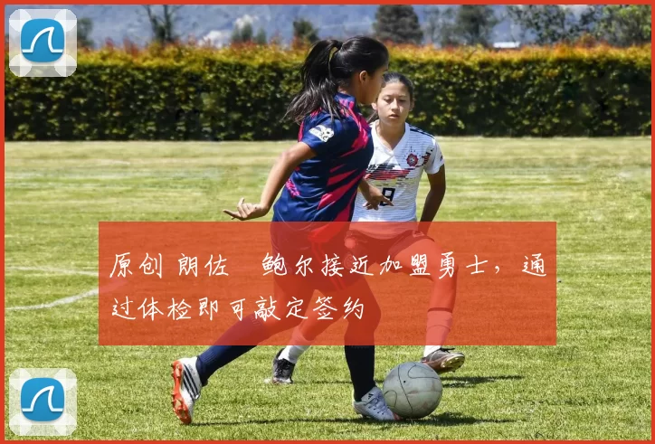 原创 朗佐・鲍尔接近加盟勇士，通过体检即可敲定签约