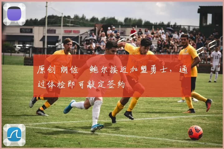 原创 朗佐・鲍尔接近加盟勇士，通过体检即可敲定签约