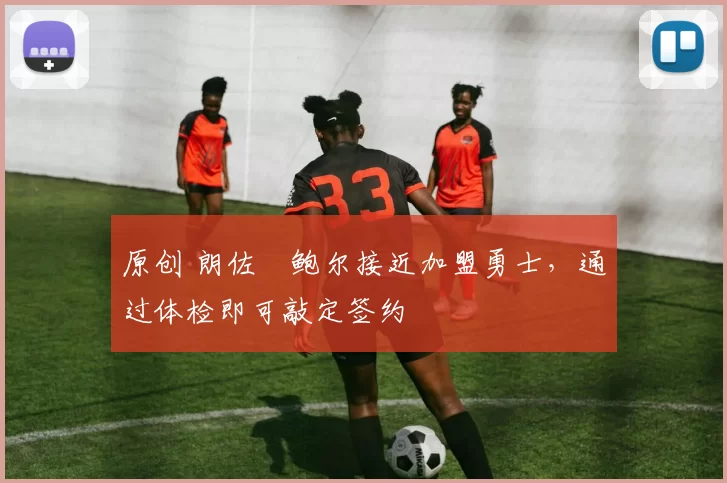 原创 朗佐・鲍尔接近加盟勇士，通过体检即可敲定签约