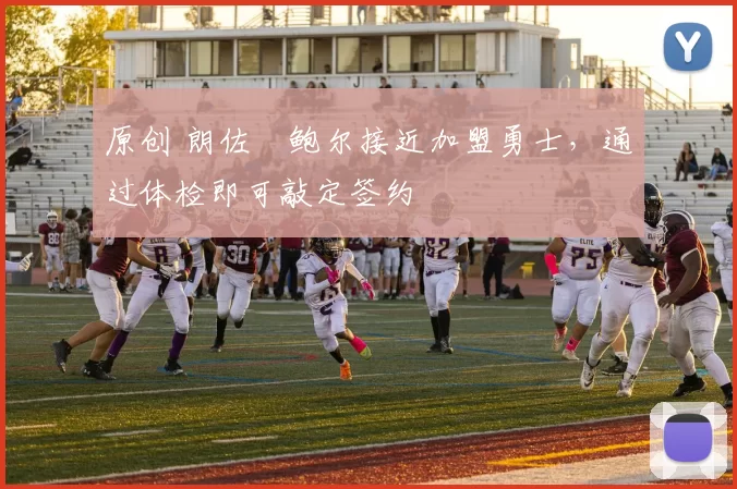 原创 朗佐・鲍尔接近加盟勇士，通过体检即可敲定签约