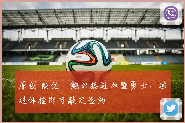 原创 朗佐・鲍尔接近加盟勇士，通过体检即可敲定签约