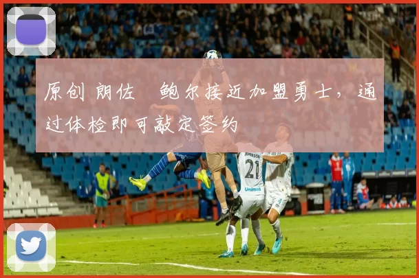 原创 朗佐・鲍尔接近加盟勇士，通过体检即可敲定签约