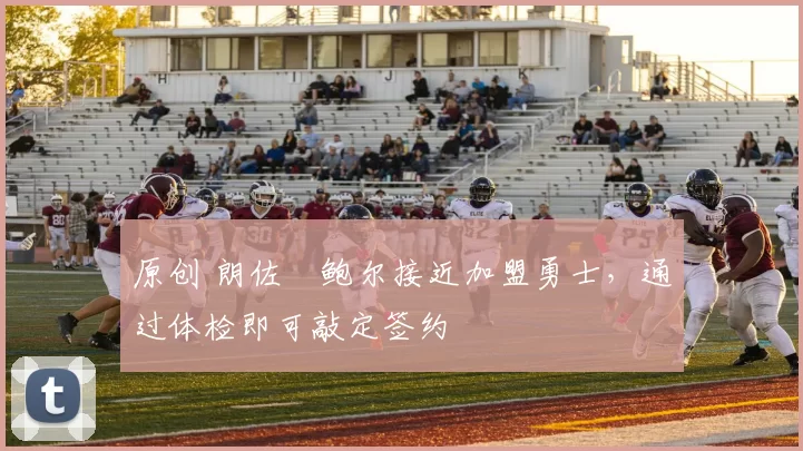 原创 朗佐・鲍尔接近加盟勇士，通过体检即可敲定签约