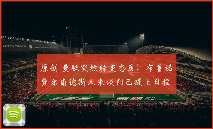 原创 曼联突然转变态度！布鲁诺・费尔南德斯未来谈判已提上日程