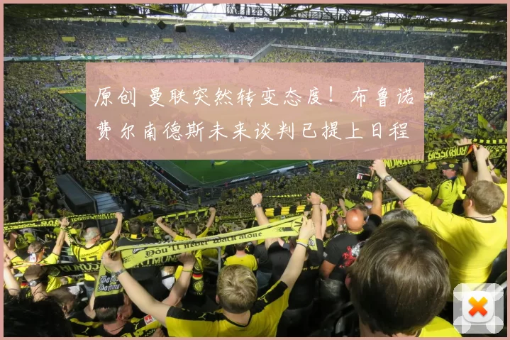 原创 曼联突然转变态度！布鲁诺・费尔南德斯未来谈判已提上日程