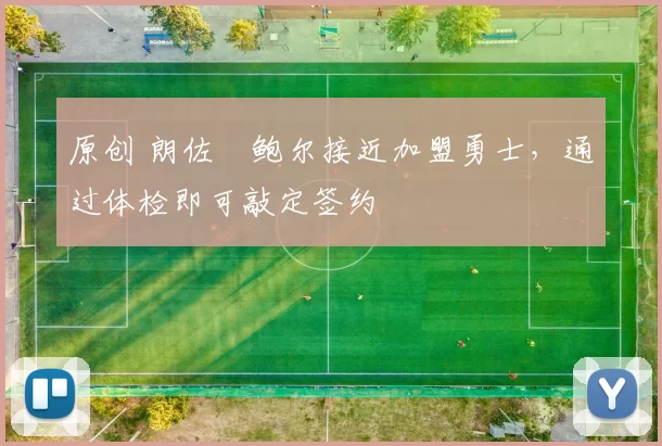 原创 朗佐・鲍尔接近加盟勇士，通过体检即可敲定签约