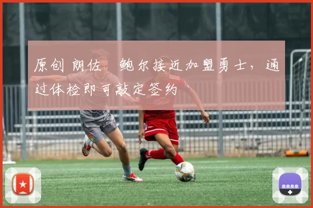 原创 朗佐・鲍尔接近加盟勇士，通过体检即可敲定签约