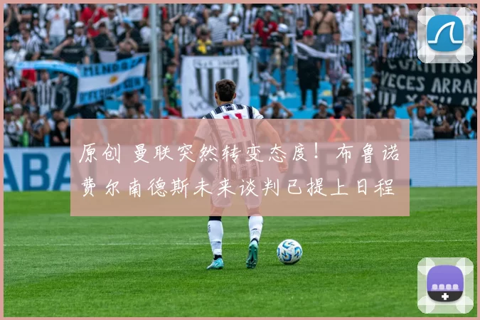 原创 曼联突然转变态度！布鲁诺・费尔南德斯未来谈判已提上日程