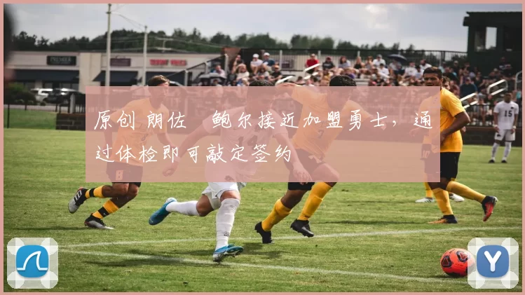 原创 朗佐・鲍尔接近加盟勇士，通过体检即可敲定签约