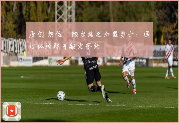 原创 朗佐・鲍尔接近加盟勇士，通过体检即可敲定签约