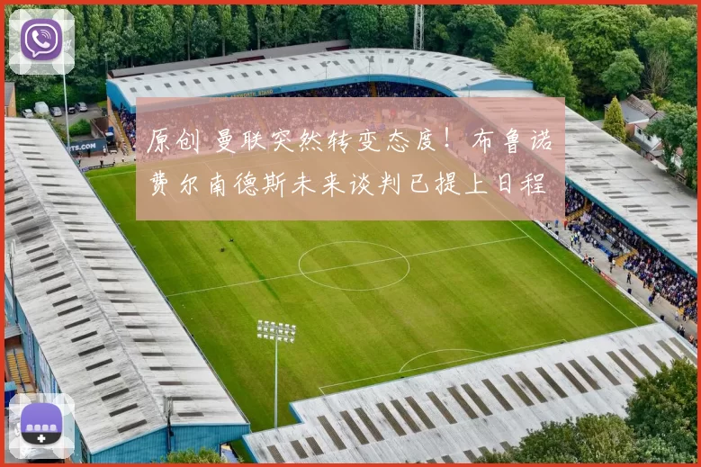 原创 曼联突然转变态度！布鲁诺・费尔南德斯未来谈判已提上日程