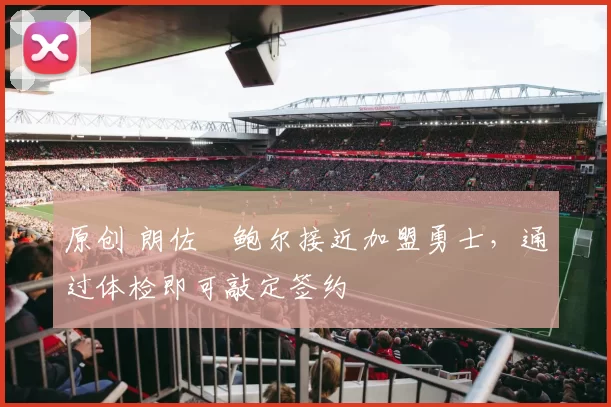 原创 朗佐・鲍尔接近加盟勇士，通过体检即可敲定签约