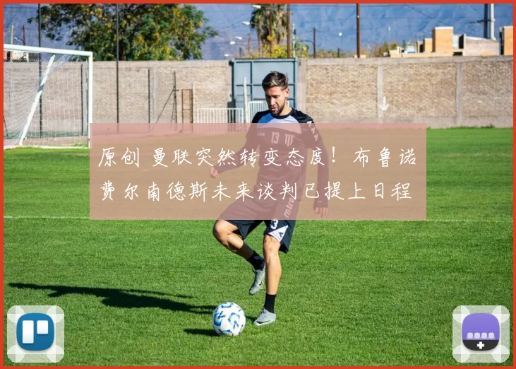 原创 曼联突然转变态度！布鲁诺・费尔南德斯未来谈判已提上日程