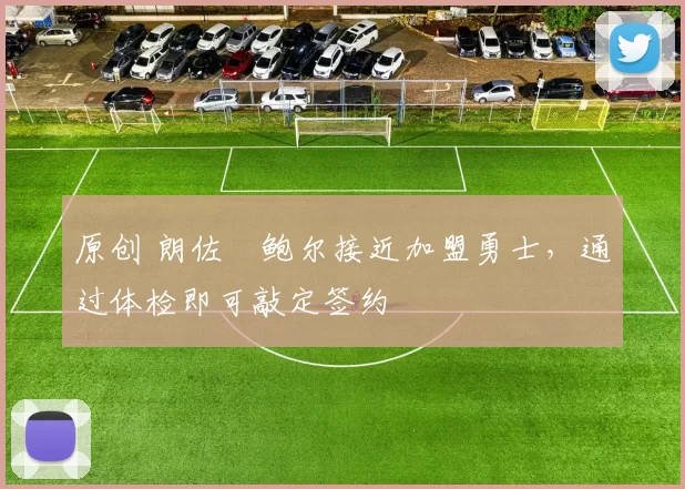 原创 朗佐・鲍尔接近加盟勇士，通过体检即可敲定签约