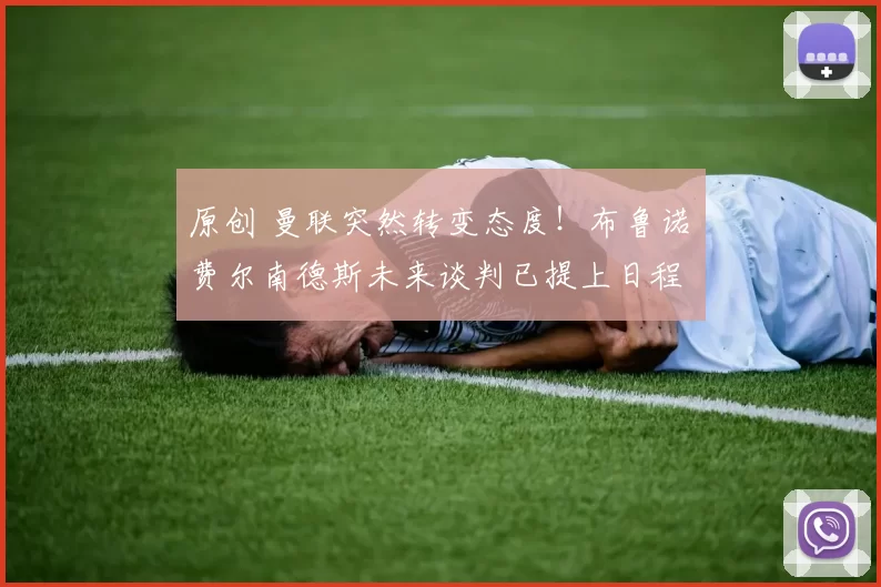 原创 曼联突然转变态度！布鲁诺・费尔南德斯未来谈判已提上日程