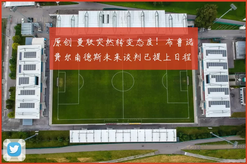 原创 曼联突然转变态度！布鲁诺・费尔南德斯未来谈判已提上日程