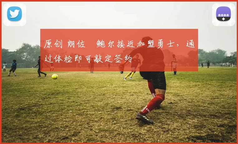 原创 朗佐・鲍尔接近加盟勇士，通过体检即可敲定签约