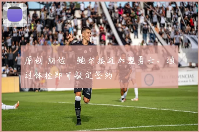 原创 朗佐・鲍尔接近加盟勇士，通过体检即可敲定签约