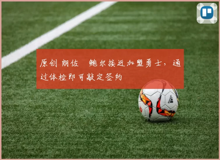 原创 朗佐・鲍尔接近加盟勇士，通过体检即可敲定签约