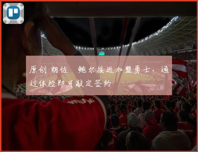 原创 朗佐・鲍尔接近加盟勇士，通过体检即可敲定签约