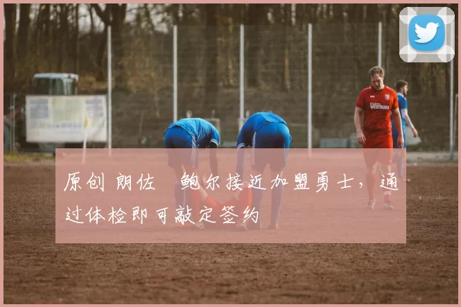 原创 朗佐・鲍尔接近加盟勇士，通过体检即可敲定签约