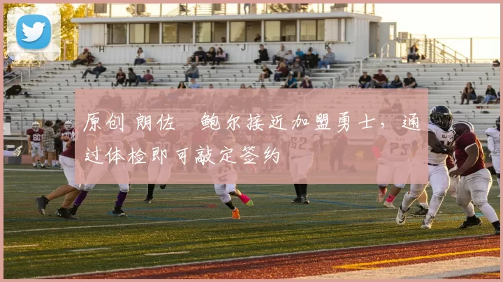 原创 朗佐・鲍尔接近加盟勇士，通过体检即可敲定签约