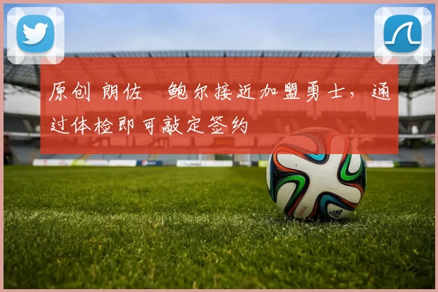 原创 朗佐・鲍尔接近加盟勇士，通过体检即可敲定签约