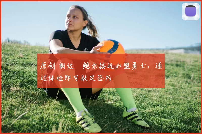 原创 朗佐・鲍尔接近加盟勇士，通过体检即可敲定签约