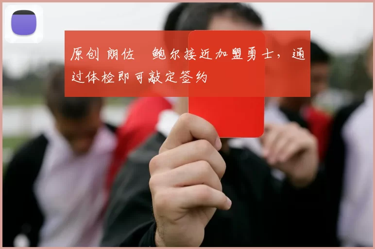 原创 朗佐・鲍尔接近加盟勇士，通过体检即可敲定签约