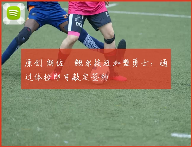 原创 朗佐・鲍尔接近加盟勇士，通过体检即可敲定签约